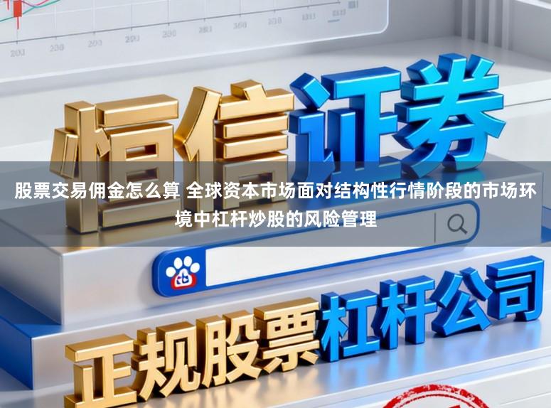 股票交易佣金怎么算 全球资本市场面对结构性行情阶段的市场环境中杠杆炒股的风险管理