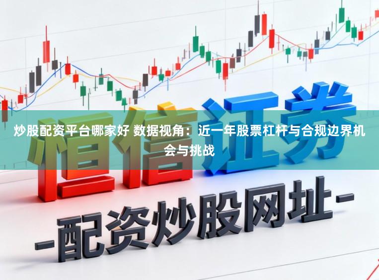 炒股配资平台哪家好 数据视角：近一年股票杠杆与合规边界机会与挑战