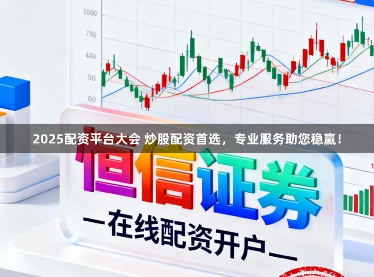 2025配资平台大会 炒股配资首选，专业服务助您稳赢！