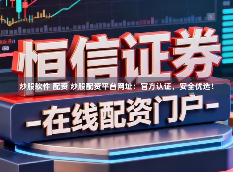 炒股软件 配资 炒股配资平台网址：官方认证，安全优选！