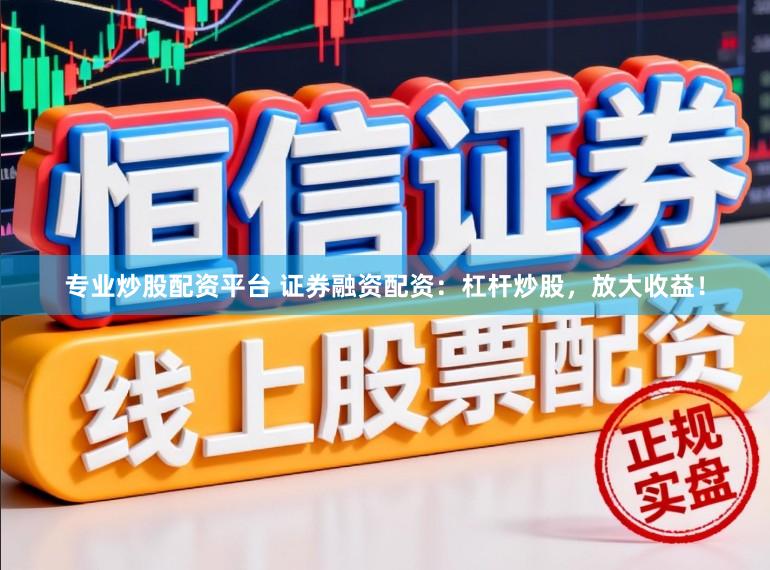 专业炒股配资平台 证券融资配资：杠杆炒股，放大收益！