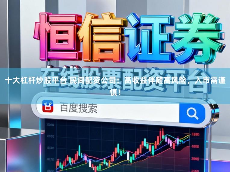十大杠杆炒股平台 民间配资公司：高收益伴随高风险，入市需谨慎！