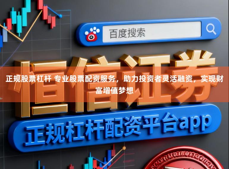 正规股票杠杆 专业股票配资服务，助力投资者灵活融资，实现财富增值梦想