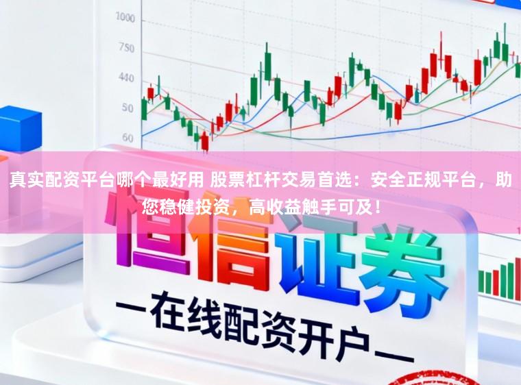 真实配资平台哪个最好用 股票杠杆交易首选：安全正规平台，助您稳健投资，高收益触手可及！