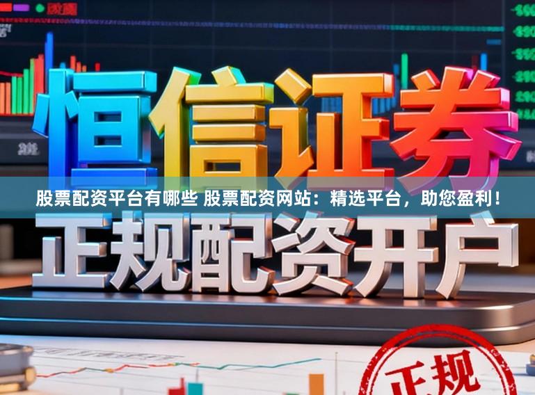股票配资平台有哪些 股票配资网站：精选平台，助您盈利！