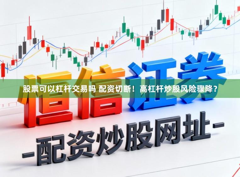 股票可以杠杆交易吗 配资切断！高杠杆炒股风险骤降？