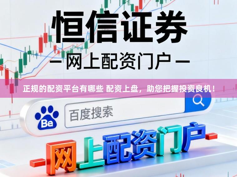 正规的配资平台有哪些 配资上盘，助您把握投资良机！