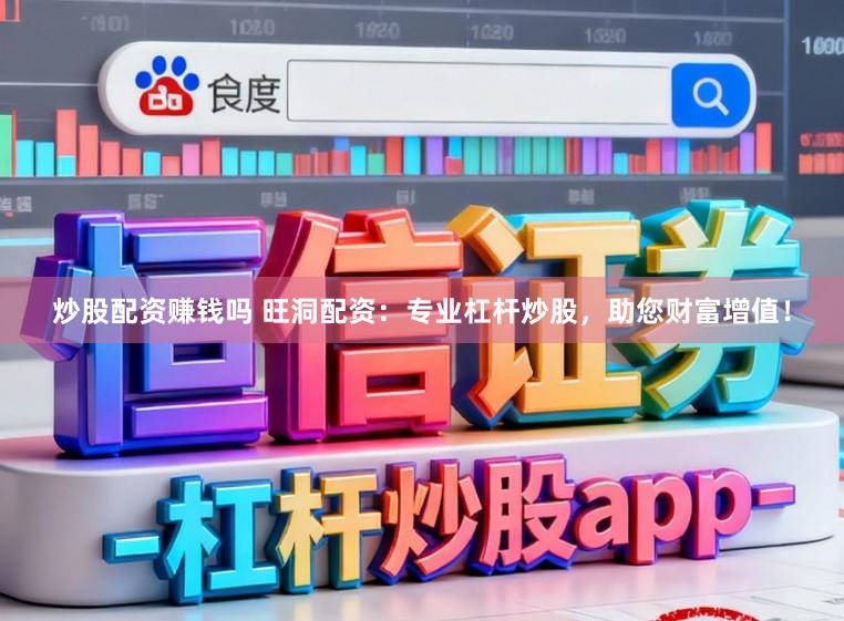 炒股配资赚钱吗 旺洞配资：专业杠杆炒股，助您财富增值！