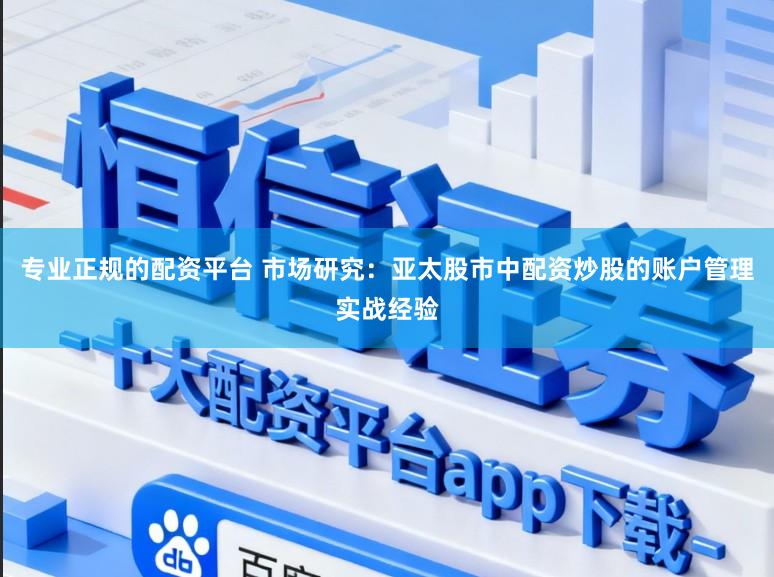 专业正规的配资平台 市场研究：亚太股市中配资炒股的账户管理实战经验