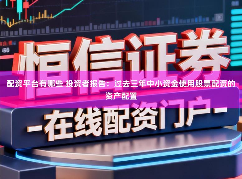 配资平台有哪些 投资者报告：过去三年中小资金使用股票配资的资产配置