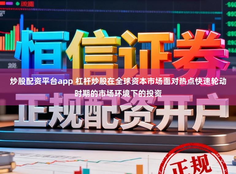 炒股配资平台app 杠杆炒股在全球资本市场面对热点快速轮动时期的市场环境下的投资