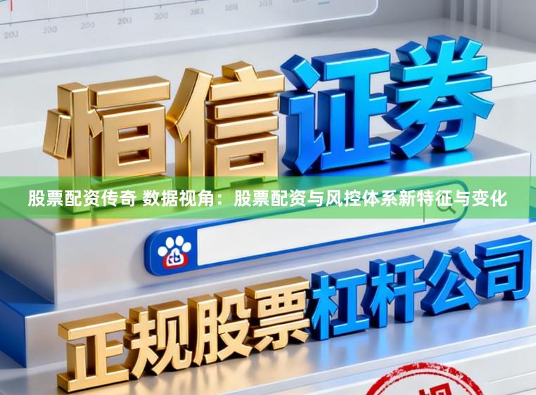 股票配资传奇 数据视角:股票配资与风控体系新特征与变化