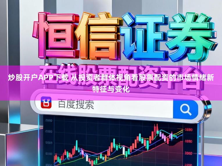 炒股开户APP下载 从投资者群体视角看股票配资的市场情绪新特征与变化