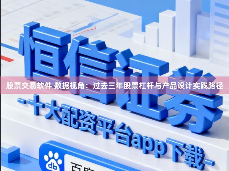 股票交易软件 数据视角：过去三年股票杠杆与产品设计实践路径