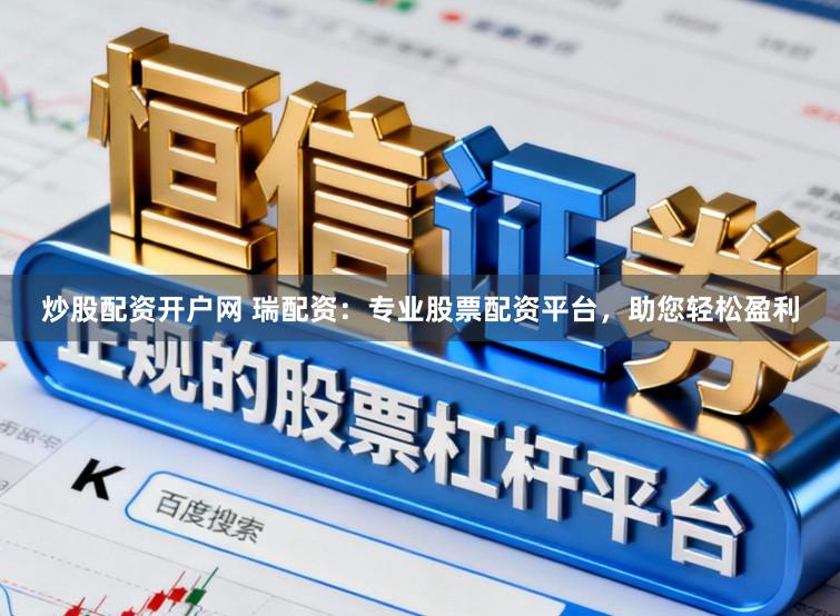 炒股配资开户网 瑞配资：专业股票配资平台，助您轻松盈利