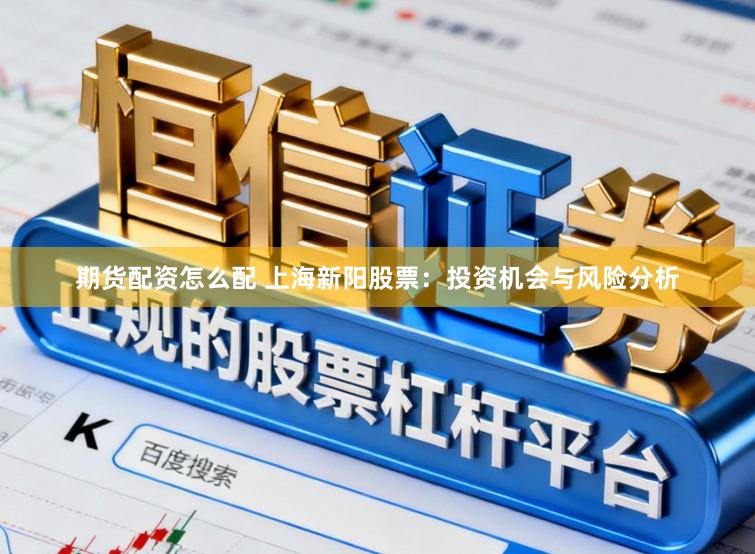 期货配资怎么配 上海新阳股票：投资机会与风险分析