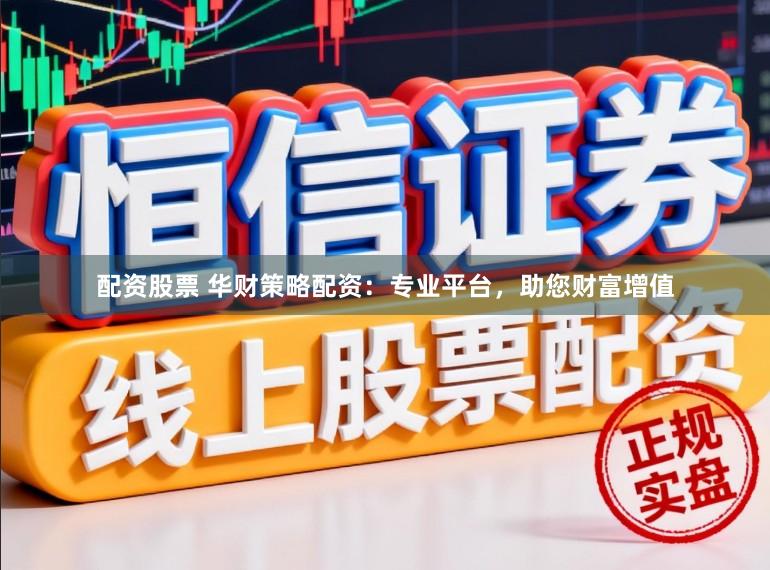配资股票 华财策略配资：专业平台，助您财富增值