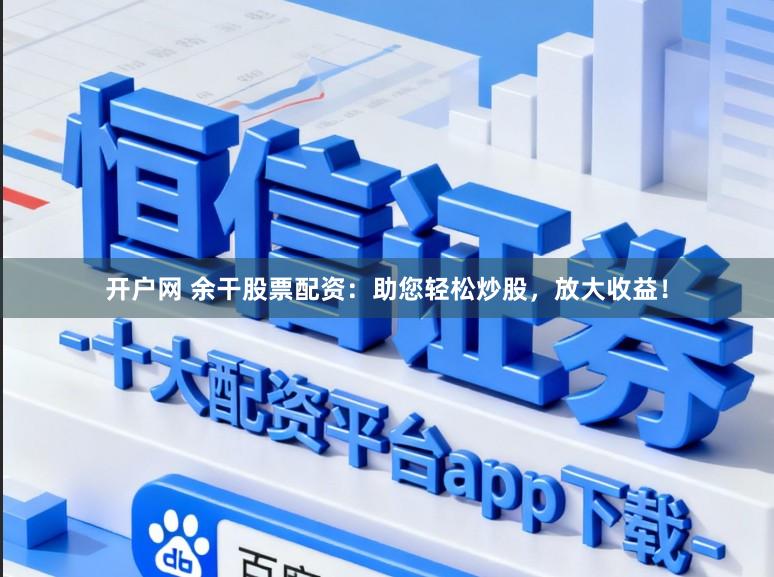 开户网 余干股票配资：助您轻松炒股，放大收益！
