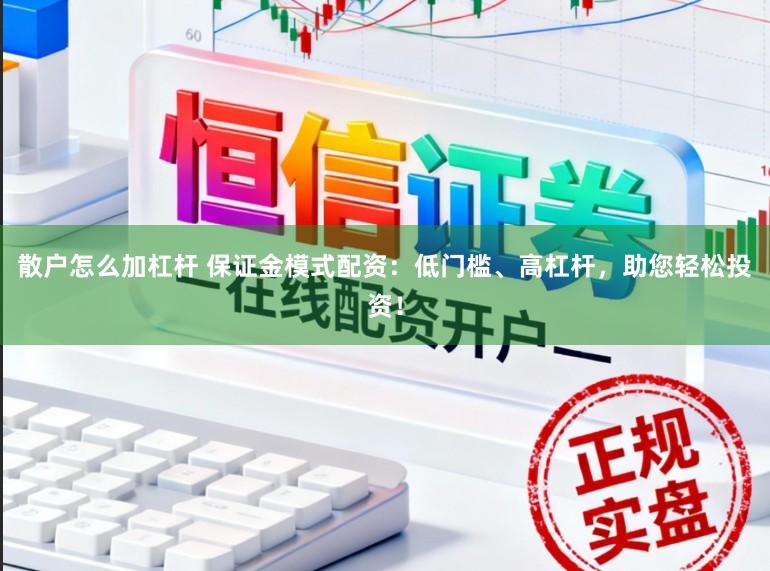 散户怎么加杠杆 保证金模式配资：低门槛、高杠杆，助您轻松投资！