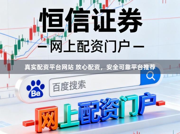 真实配资平台网站 放心配资，安全可靠平台推荐