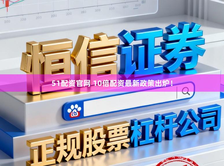 51配资官网 10倍配资最新政策出炉！