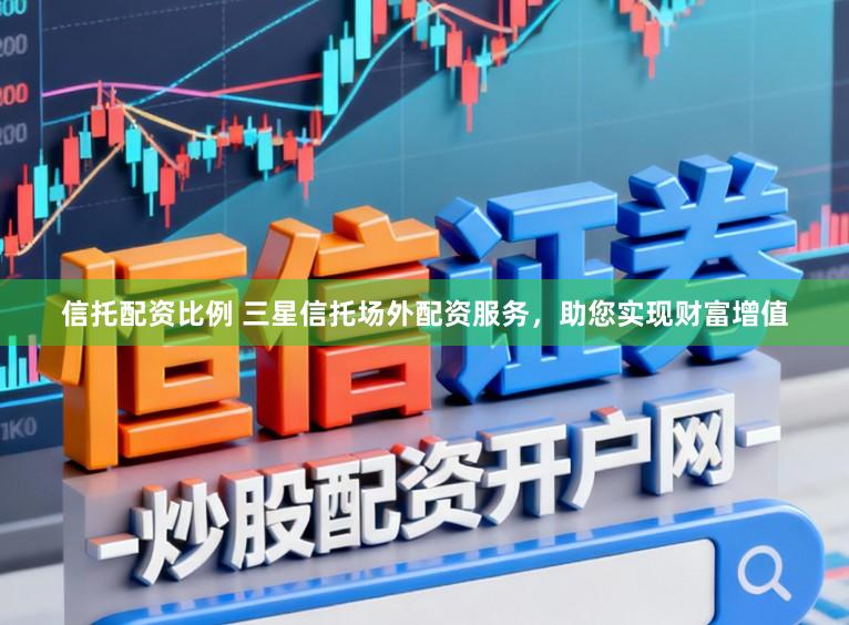信托配资比例 三星信托场外配资服务，助您实现财富增值
