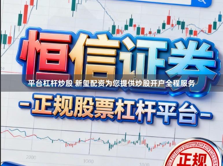 平台杠杆炒股 新玺配资为您提供炒股开户全程服务