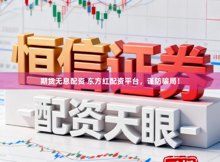 期货无息配资 东方红配资平台，谨防骗局！