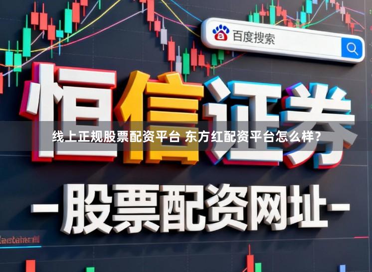 线上正规股票配资平台 东方红配资平台怎么样？
