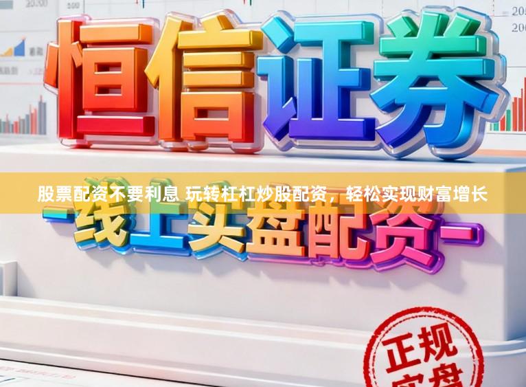 股票配资不要利息 玩转杠杠炒股配资，轻松实现财富增长