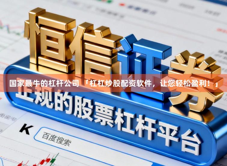 国家最牛的杠杆公司 「杠杠炒股配资软件，让您轻松盈利！」