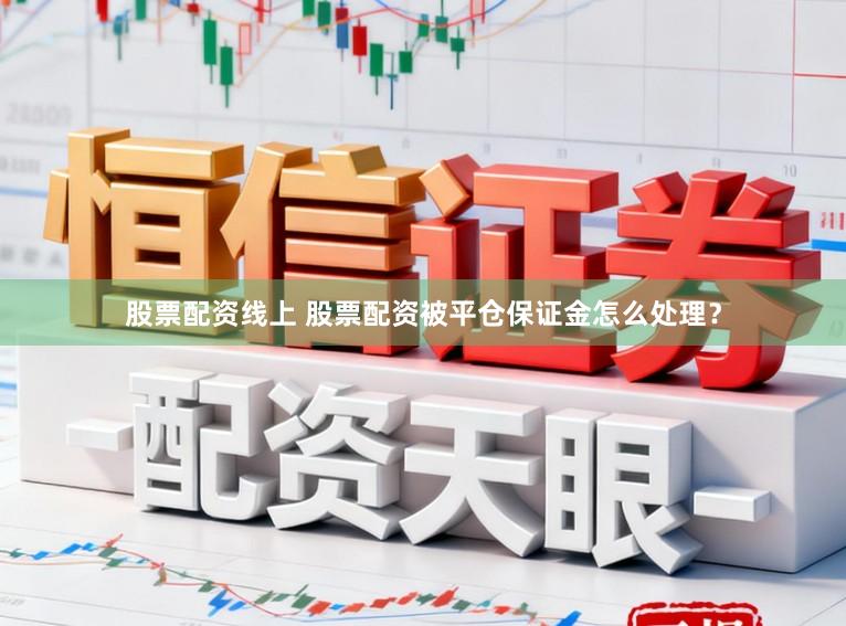 股票配资线上 股票配资被平仓保证金怎么处理?