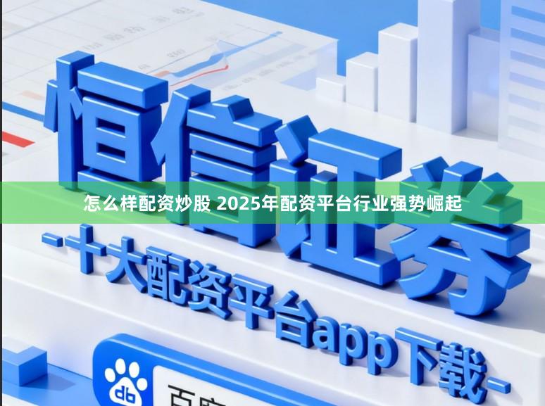 怎么样配资炒股 2025年配资平台行业强势崛起