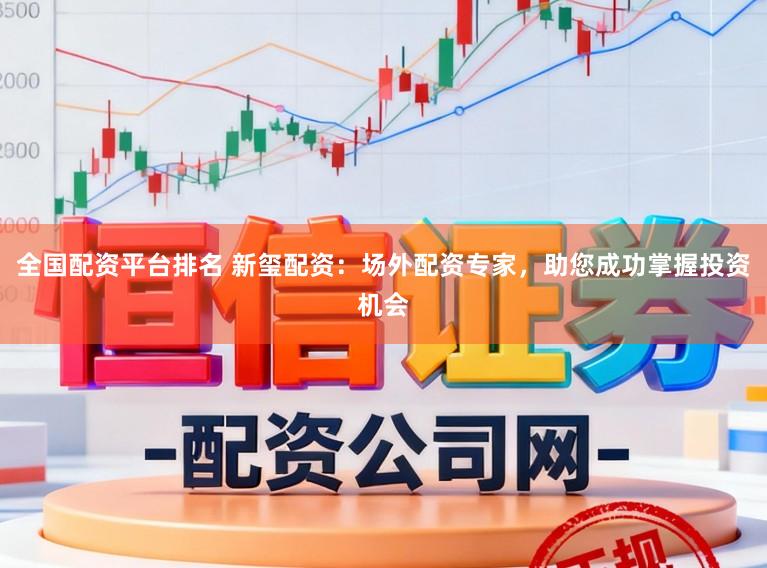 全国配资平台排名 新玺配资：场外配资专家，助您成功掌握投资机会