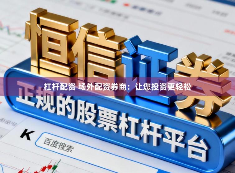 杠杆配资 场外配资券商：让您投资更轻松