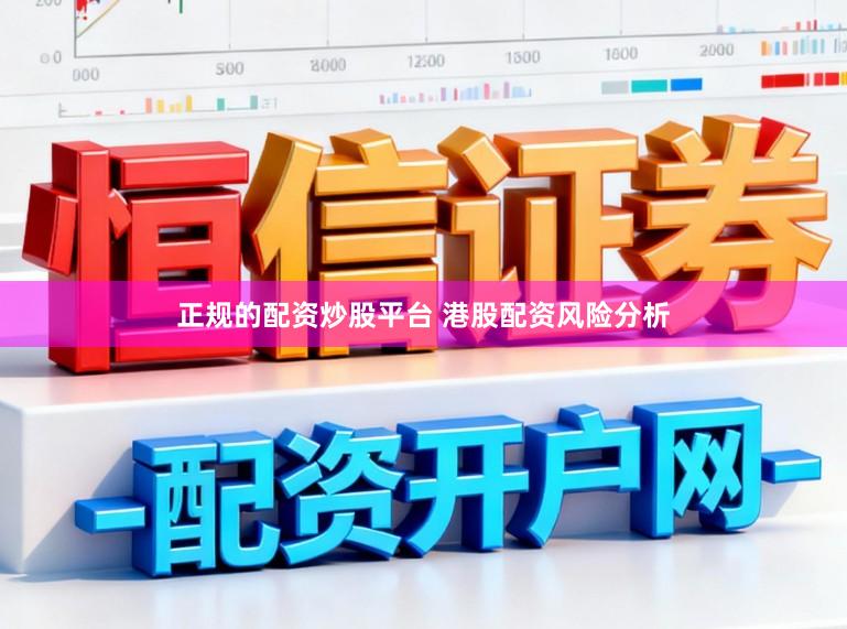 正规的配资炒股平台 港股配资风险分析