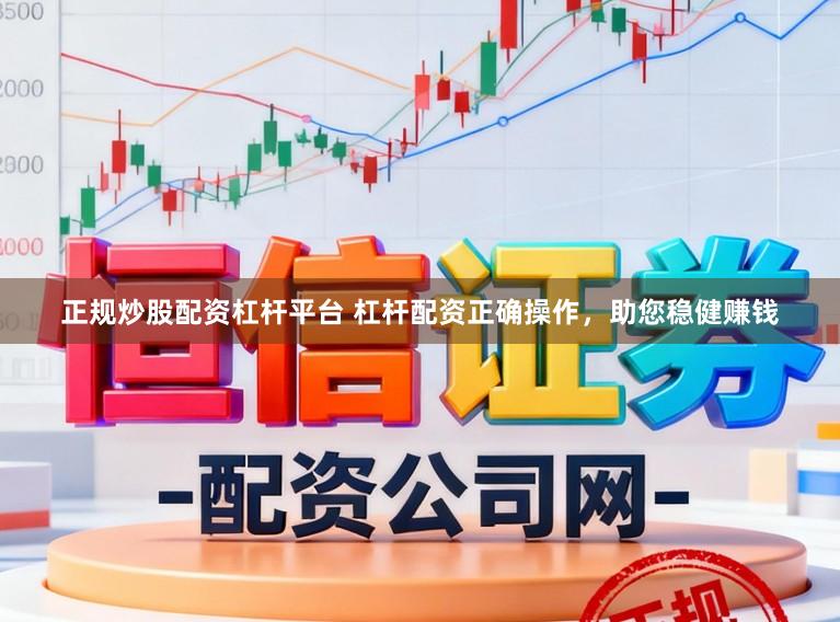 正规炒股配资杠杆平台 杠杆配资正确操作，助您稳健赚钱