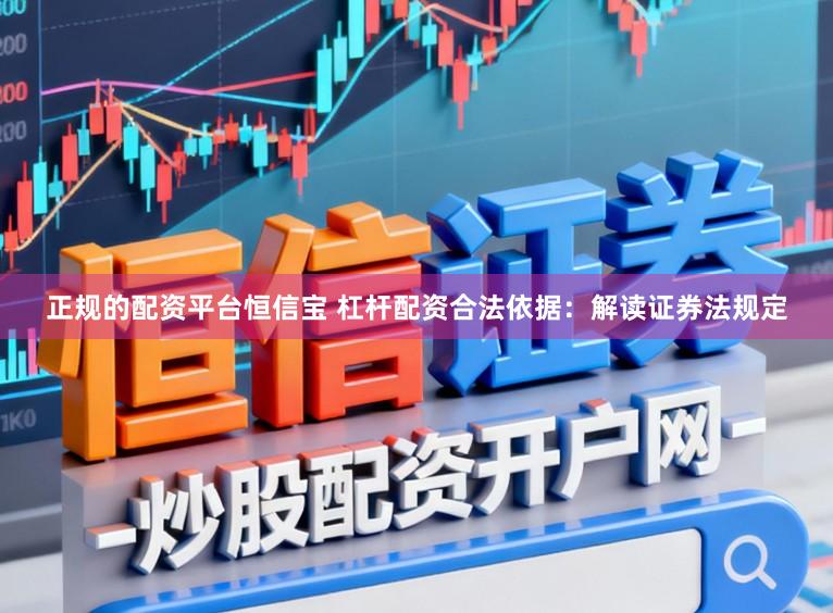 正规的配资平台恒信宝 杠杆配资合法依据：解读证券法规定