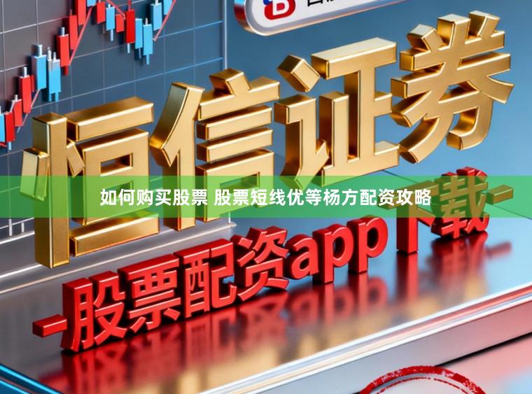 如何购买股票 股票短线优等杨方配资攻略