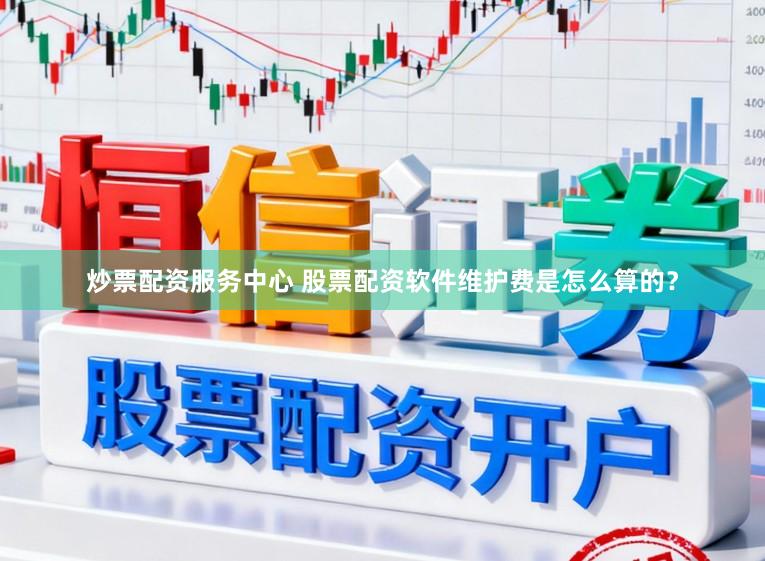 炒票配资服务中心 股票配资软件维护费是怎么算的？