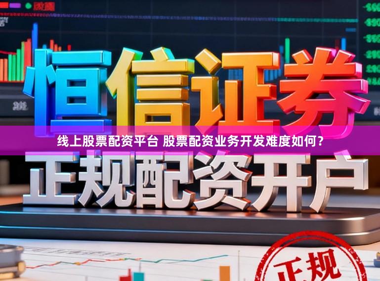线上股票配资平台 股票配资业务开发难度如何？
