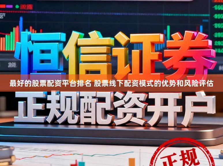 最好的股票配资平台排名 股票线下配资模式的优势和风险评估