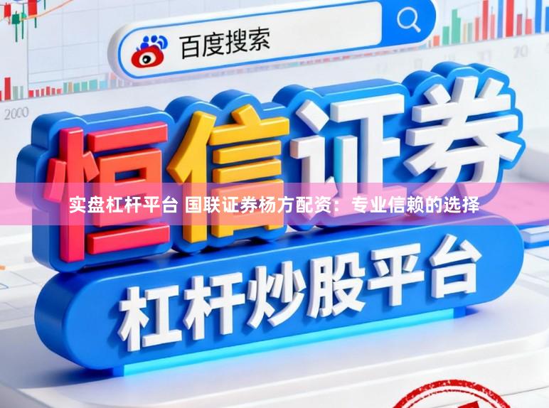 实盘杠杆平台 国联证券杨方配资：专业信赖的选择