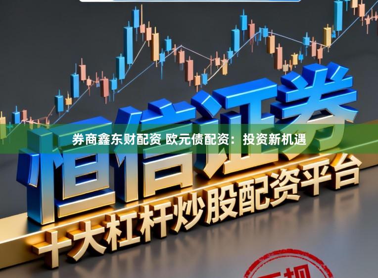 券商鑫东财配资 欧元债配资：投资新机遇