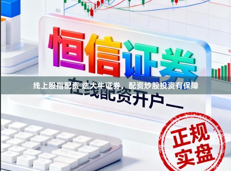 线上股指配资 选大牛证券，配资炒股投资有保障