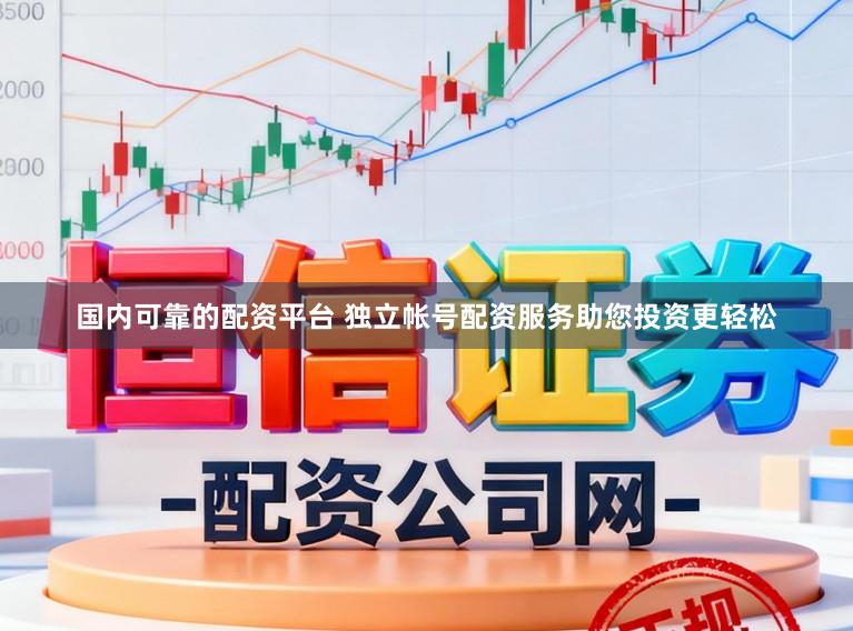 国内可靠的配资平台 独立帐号配资服务助您投资更轻松