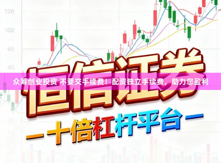 众筹创业投资 不要交手续费！配资独立手续费，助力您盈利