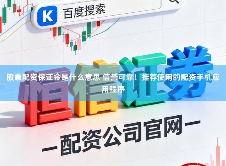 股票配资保证金是什么意思 信誉可靠！推荐使用的配资手机应用程序