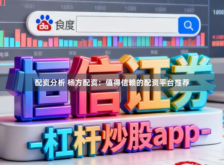 配资分析 杨方配资：值得信赖的配资平台推荐
