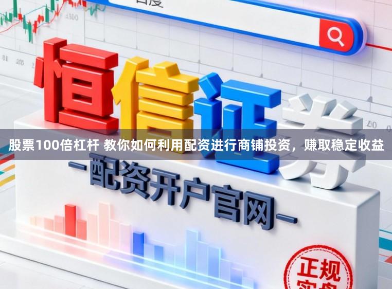 股票100倍杠杆 教你如何利用配资进行商铺投资，赚取稳定收益